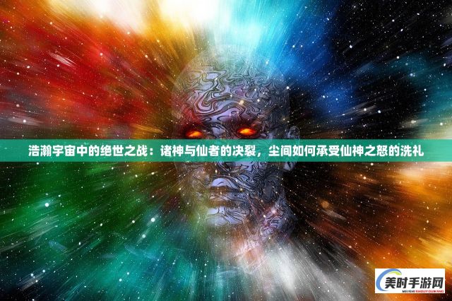 浩瀚宇宙中的绝世之战：诸神与仙者的决裂，尘间如何承受仙神之怒的洗礼